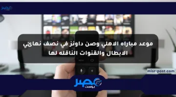 موعد مباراة الأهلي وصن داونز في نصف نهائي الأبطال والقنوات الناقلة لها